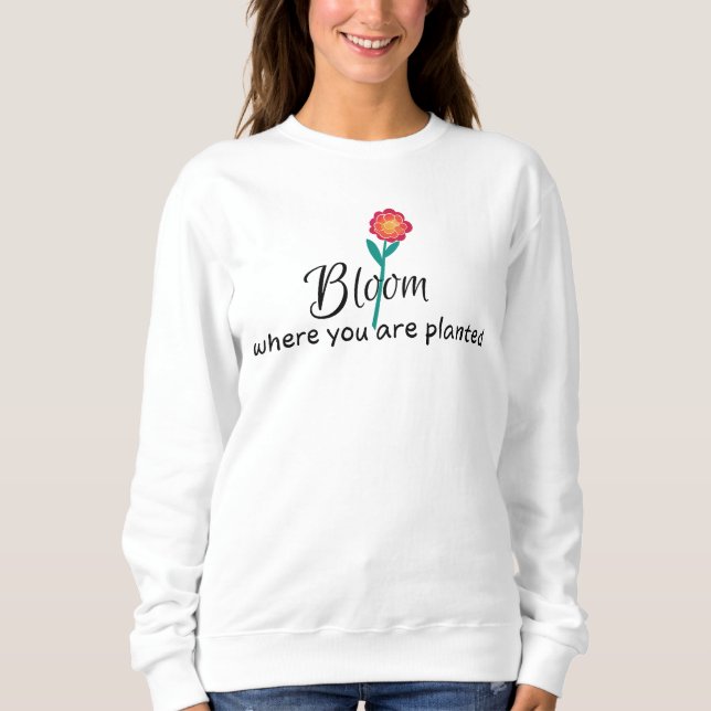 Inspirational quote- Bloom where you are planted   Sweatshirt (Front)