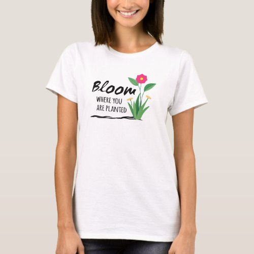 Inspirational quote_ Bloom where you are planted   T_Shirt
