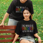 Inspirational Quote Cheerful Positive Affirmation T-Shirt<br><div class="desc">The world is brighter with you in it. Be a positive force on the planet with this happiness motivational quote for a friend with depression. Beautiful LGBTQ gay pride inclusivity t-shirt. Share this motivational quotation that encourages and lifts spirits with its affirmations. Perfect for a psychologist with depressed mental health...</div>