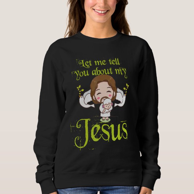 Inspirational Quote Let Me Tell You About My Jesus Sweatshirt (Front)