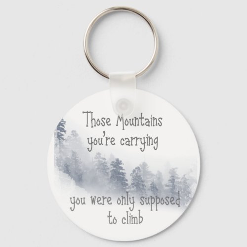 Inspirational Quote Those Mountains youre Carryin Keychain