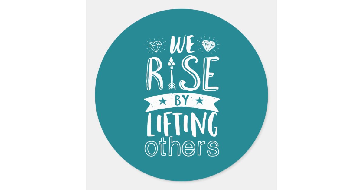 Inspirational Quote We Rise By Lifting Others Classic Round Sticker ...