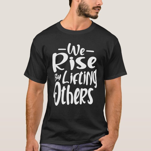 Inspirational Quotes We Rise By Lifting Others T-Shirt (Front)