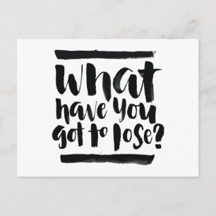 Inspirational Quotes: What Have You Got To Lose? Postcard