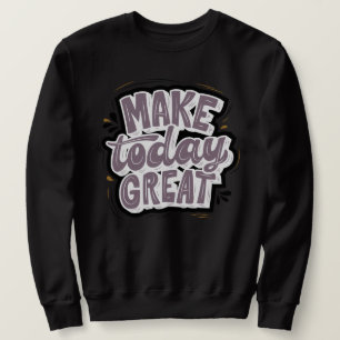 Inspirational text l Daily quote l Make today Sweatshirt