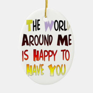 Inspirational "The World Around Me is Happy To Ha Ceramic Ornament