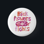 Inspirational Typography Quote Button<br><div class="desc">A fun,  pink,  hand lettered typography quote decorates the front of this button. "Pick Flowers Not Fights" A nice inspirational message in a cute feminine design. Designed for you by Blackberry Boulevard.</div>