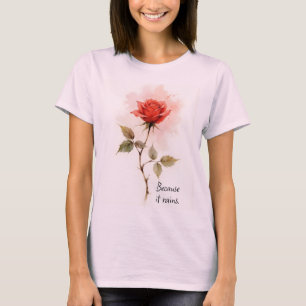 Inspirational Words Because it Rains with Rose T-Shirt