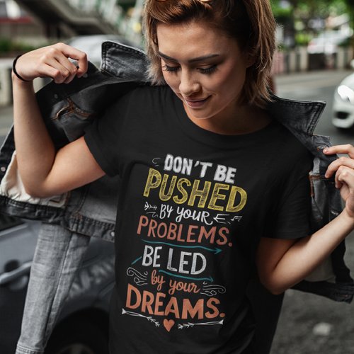 Inspiring Quote Dont Be Pushed by Your T_Shirt