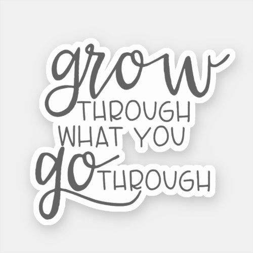 Inspiring quote Grow Through What You Go Through Sticker