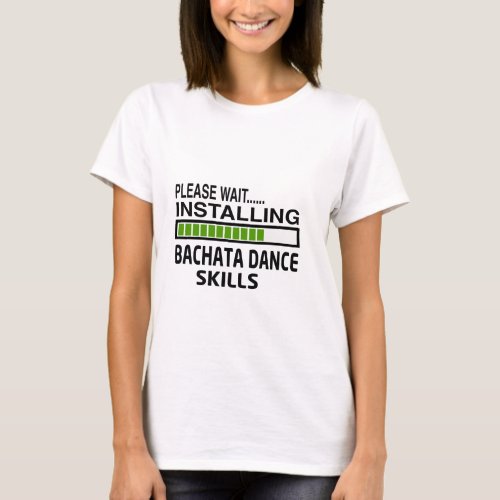 Installing Bachata Dance Skills T_Shirt