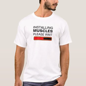 Installing Muscles Please Wait T-shirt by haveagreatlife1 at Zazzle