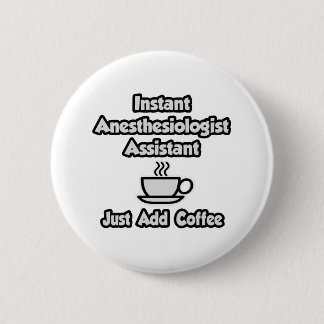 Instant Anesthesiologist Asst .. Just Add Coffee Pinback Button