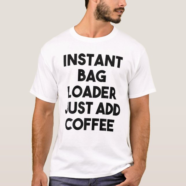 Instant Bag Loader Just Add Coffee T-Shirt (Front)