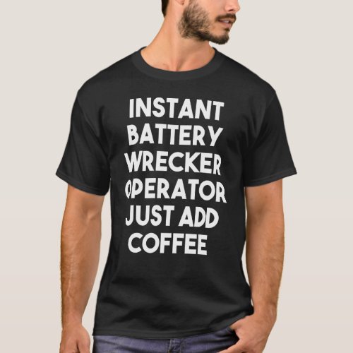 Instant Battery Wrecker Operator Just Add Coffee T_Shirt