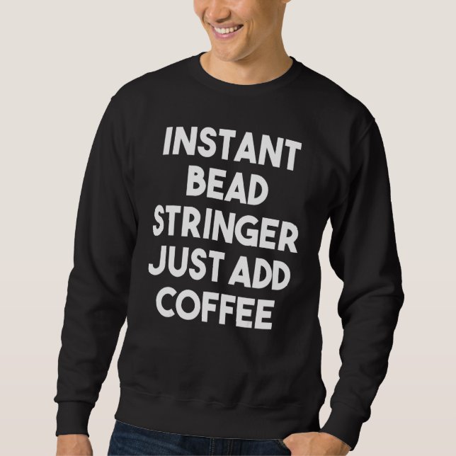 Instant Bead Stringer Just Add Coffee Sweatshirt (Front)