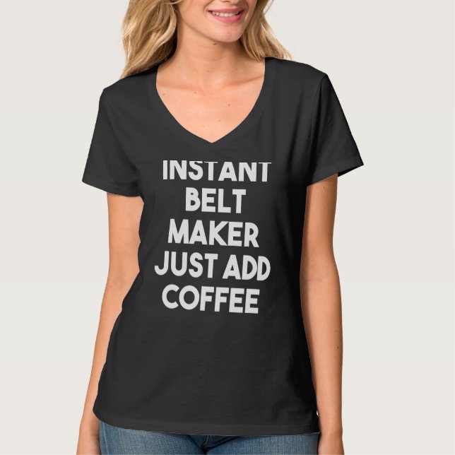Instant Belt Maker Just Add Coffee T-Shirt (Front)