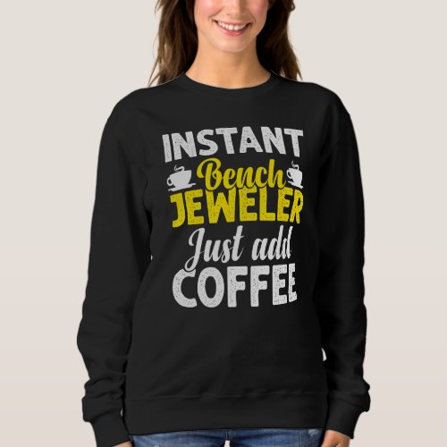 Instant Bench Jeweler Just Add Coffee  Goldsmith F Sweatshirt