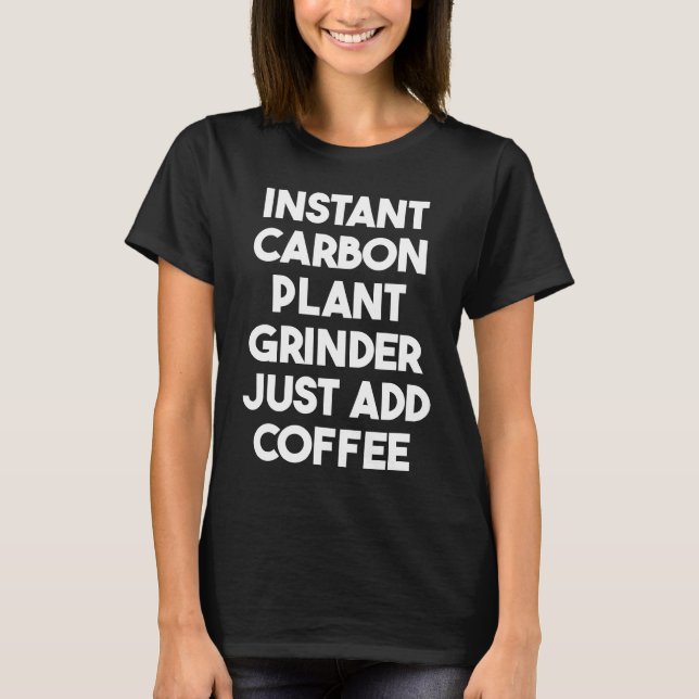 Instant Carbon Plant Grinder Just Add Coffee T-Shirt (Front)