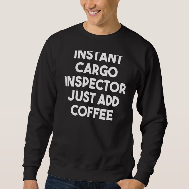 Instant Cargo Inspector Just Add Coffee   Sweatshirt (Front)