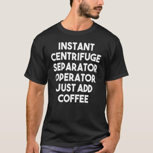 Instant Centrifuge Separator Operator Just Add Cof T_Shirt