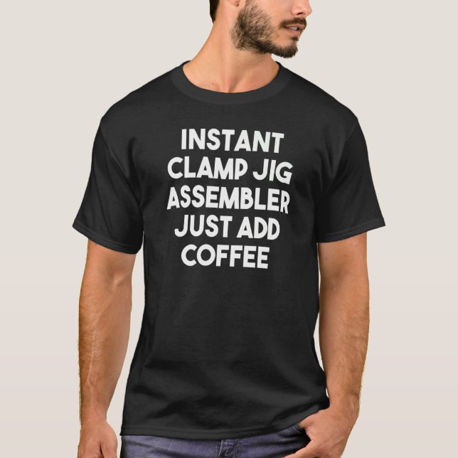Instant Clamp Jig Assembler Just Add Coffee T-Shirt (Front)