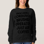 Instant Corduroy Brusher Operator Just Add Coffee Sweatshirt