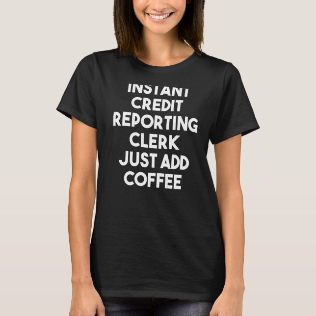 Instant Credit Reporting Clerk Just Add Coffee T-Shirt (Front)