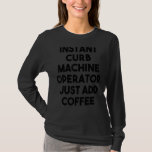 Instant Curb Machine Operator Just Add Coffee T-Shirt
