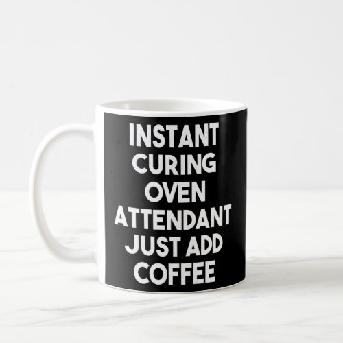 Instant Curing Oven Attendant Just Add Coffee    Coffee Mug