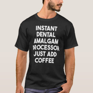 Instant Dental Amalgam Processor Just Add Coffee T-Shirt