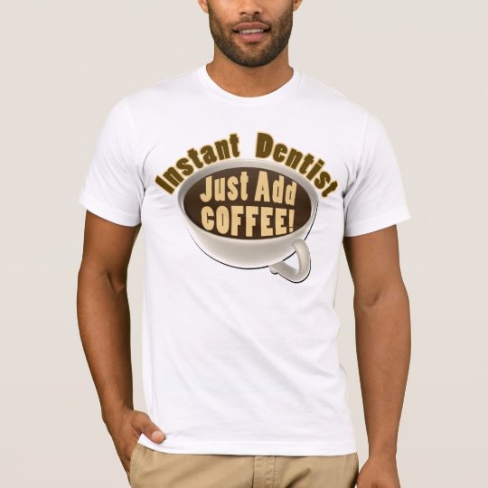 Instant Dentist Just Add Coffee T-Shirt