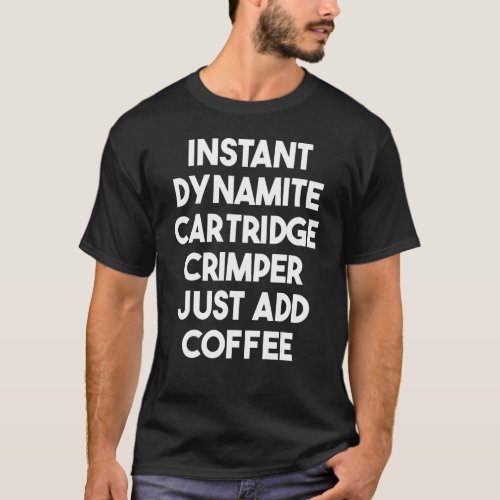 Instant Dynamite Cartridge Crimper Just Add Coffee T_Shirt