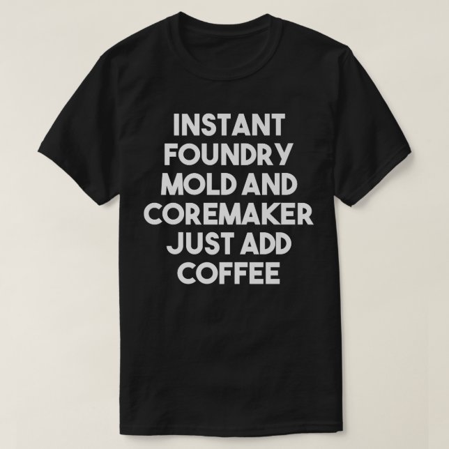 Instant Foundry Mold And Coremaker Just Add Coffee T-Shirt (Design Front)