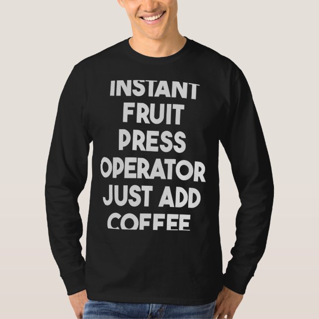 Instant Fruit Press Operator Just Add Coffee T-Shirt (Front)