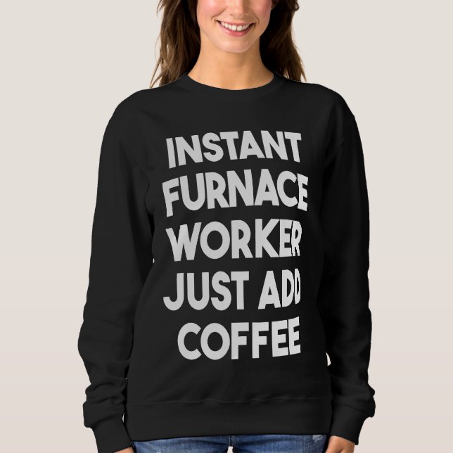 Instant Furnace Worker Just Add Coffee Sweatshirt (Front)