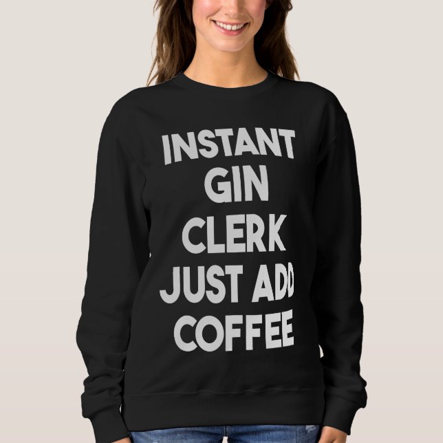 Instant Gin Clerk Just Add Coffee Sweatshirt (Front)