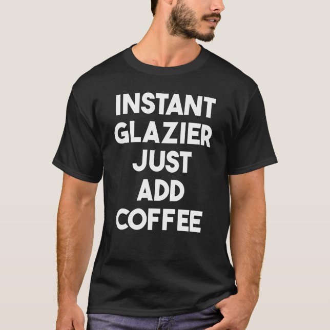 Instant Glazier Just Add Coffee T-Shirt (Front)