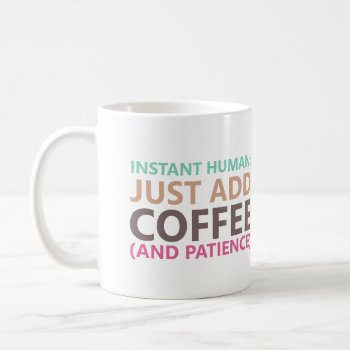 Instant Human: Just Add Coffee (and Patience) Coffee Mug by FidesDesign at Zazzle