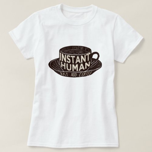 Instant Human Just add coffee T_Shirt