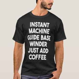 Instant Machine Guide Base Winder Just Add Coffee T-Shirt