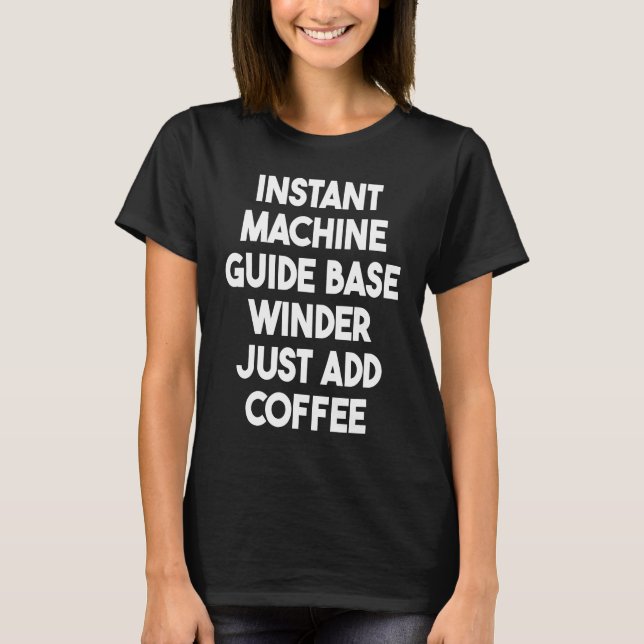 Instant Machine Guide Base Winder Just Add Coffee T-Shirt (Front)