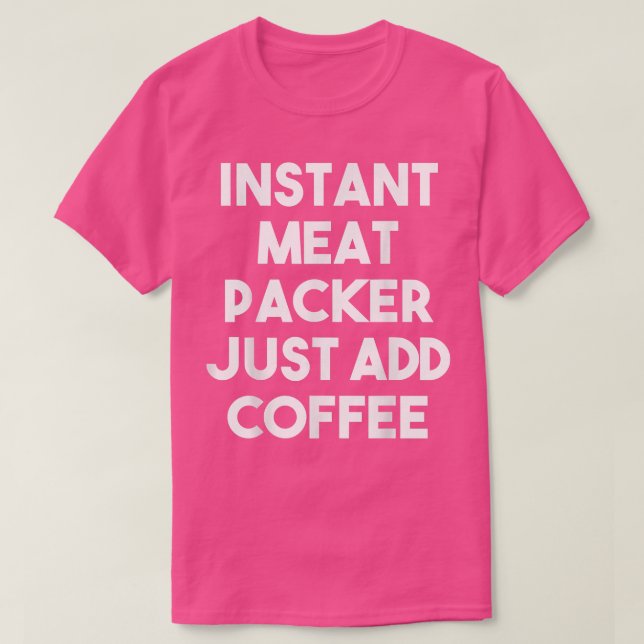 Instant Meat Packer Just Add Coffee - Funny Meat P T-Shirt (Design Front)