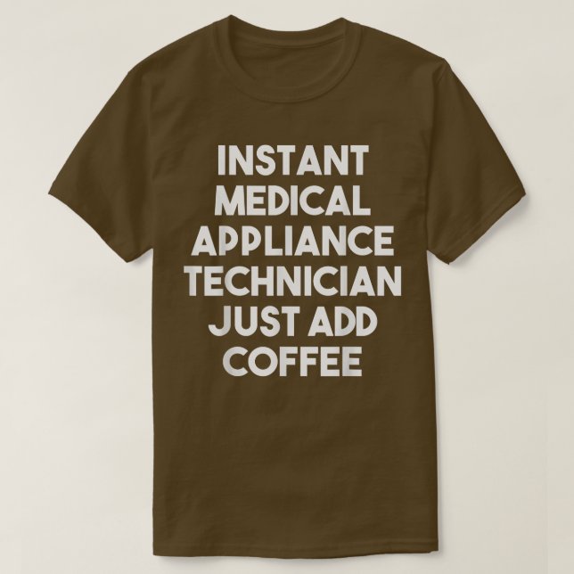 Instant Medical Appliance Technician Just Add Coff T-Shirt (Design Front)