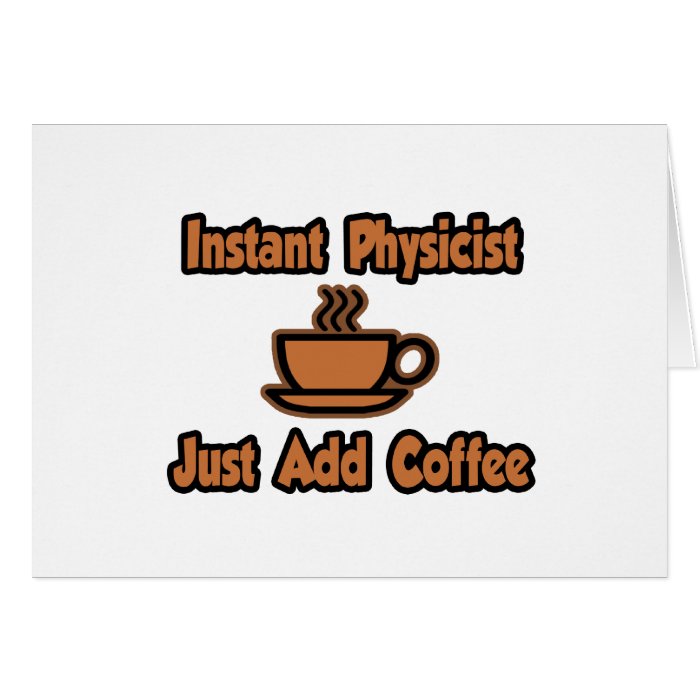 Instant PhysicistJust Add Coffee Greeting Cards