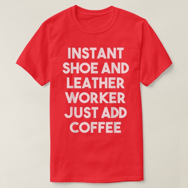 Instant Shoe And Leather Worker Just Add Coffee  F T-Shirt (Design Front)