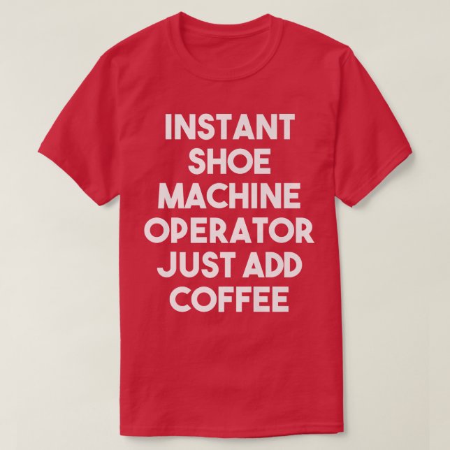 Instant Shoe Machine Operator Just Add Coffee - Fu T-Shirt (Design Front)