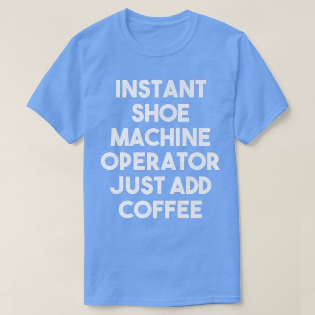 Instant Shoe Machine Operator Just Add Coffee  Fun T-Shirt (Design Front)