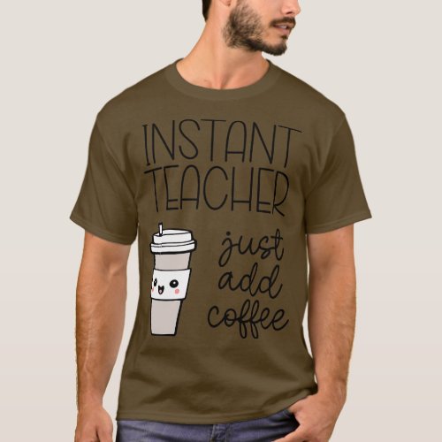 Instant Teacher Just Add Coffee T_Shirt