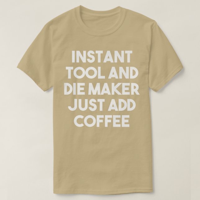 Instant Tool Die Maker Just Add Coffee  Funny Prem T-Shirt (Design Front)